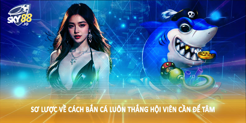 Sơ lược về cách bắn cá luôn thắng hội viên cần để tâm