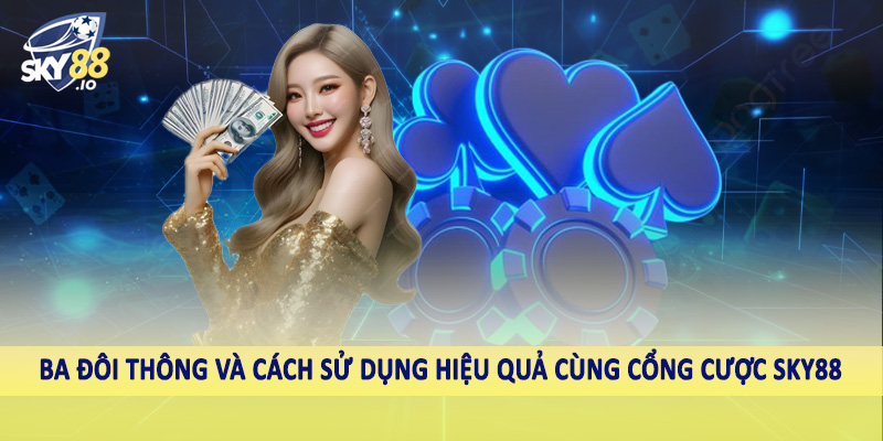 Ba đôi thông và cách sử dụng hiệu quả cùng cổng cược sky88