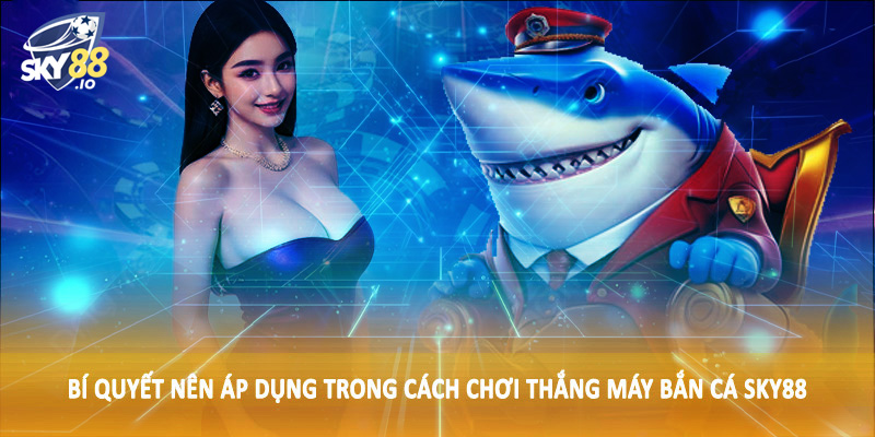 Bí quyết nên áp dụng trong cách chơi thắng máy bắn cá SKY88