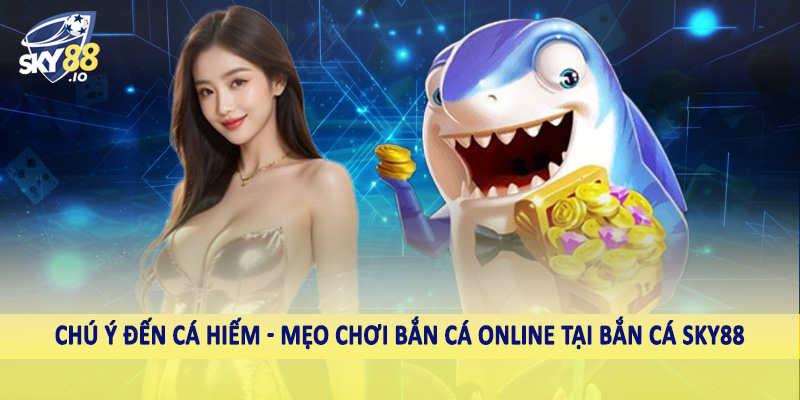 Chú ý đến cá hiếm - Mẹo chơi bắn cá online tại bắn cá SKY88
