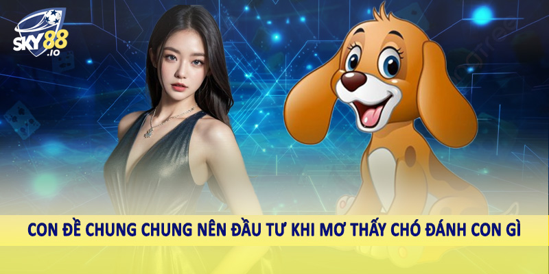 Con đề chung chung nên đầu tư khi mơ thấy chó đánh con gì