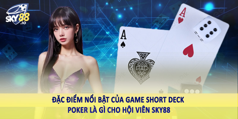 Đặc điểm nổi bật của game short deck poker là gì cho hội viên SKY88