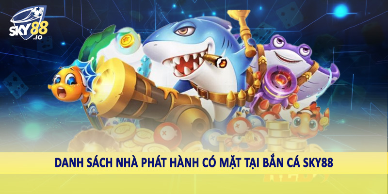 Danh sách nhà phát hành có mặt tại bắn cá SKY88