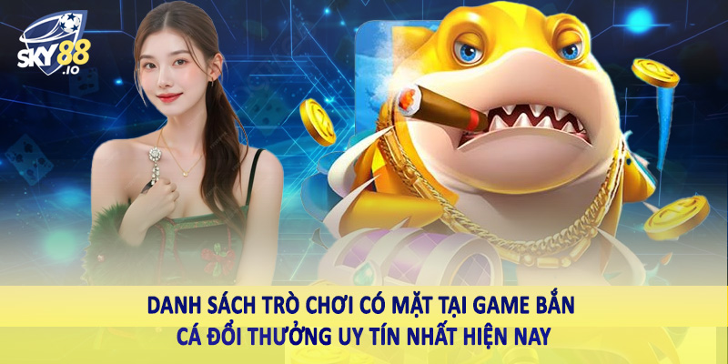 Danh sách trò chơi có mặt tại game bắn cá đổi thưởng uy tín nhất hiện nay