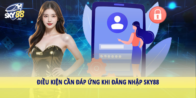 Đăng Nhập SKY88 1 Điều kiện cần đáp ứng khi đăng nhập SKY88