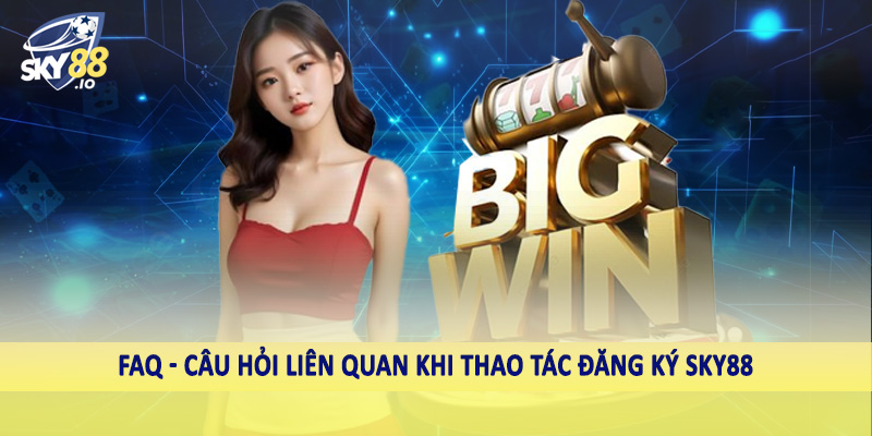 FAQ - Câu Hỏi Liên Quan SKY88 1 FAQ - Câu hỏi liên quan khi thao tác đăng ký SKY88