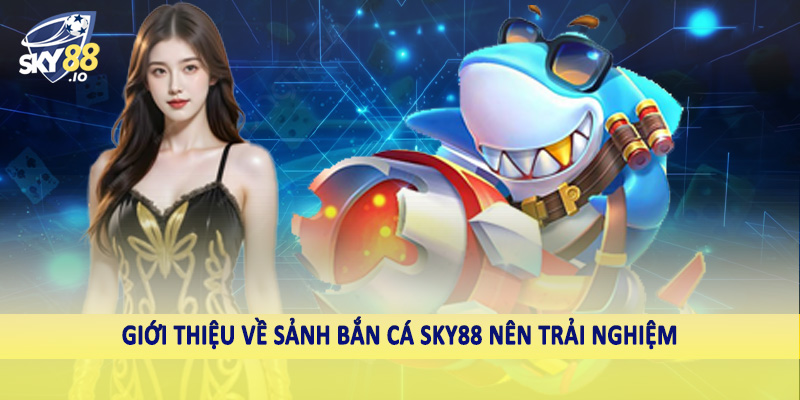 Giới thiệu về sảnh bắn cá SKY88 nên trải nghiệm