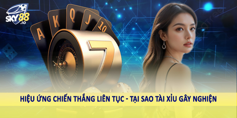 Hiệu ứng chiến thắng liên tục - Tại sao tài xỉu gây nghiện