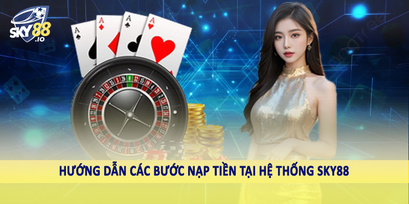 SKY88 – Sky88.com Nhà Cái Uy Tín #1 Châu Á Hiện Nay 14 Hướng dẫn các bước nạp tiền tại hệ thống SKY88
