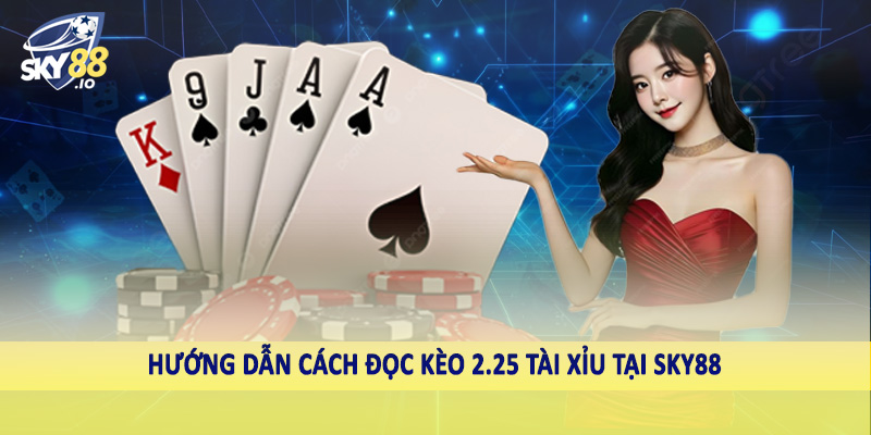 2.25 Tài Xỉu SKY88 - Hướng Dẫn Cách Đầu Tư Cá Độ Hiệu Quả 3 Hướng dẫn cách đọc kèo 2.25 tài xỉu tại SKY88