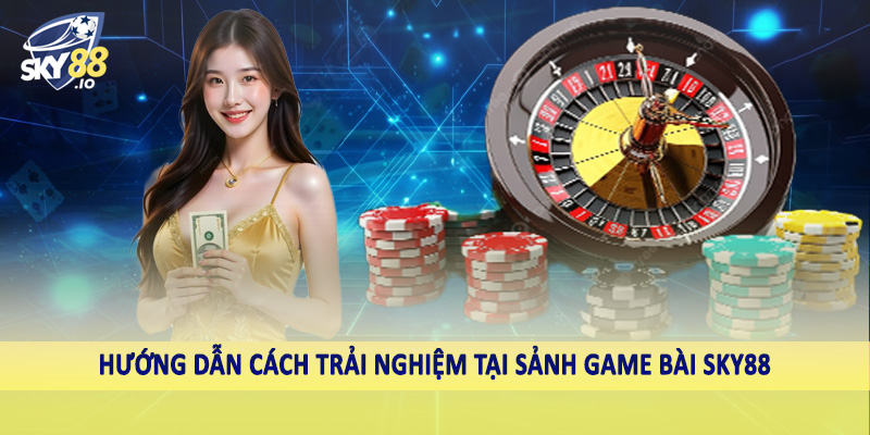 Hướng dẫn cách trải nghiệm tại sảnh game bài SKY88