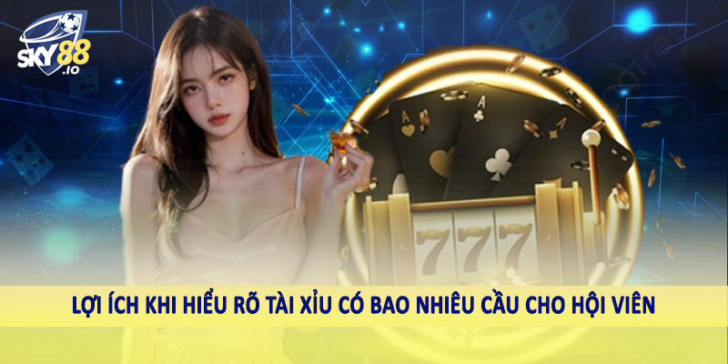 Lợi ích khi hiểu rõ tài xỉu có bao nhiêu cầu cho hội viên
