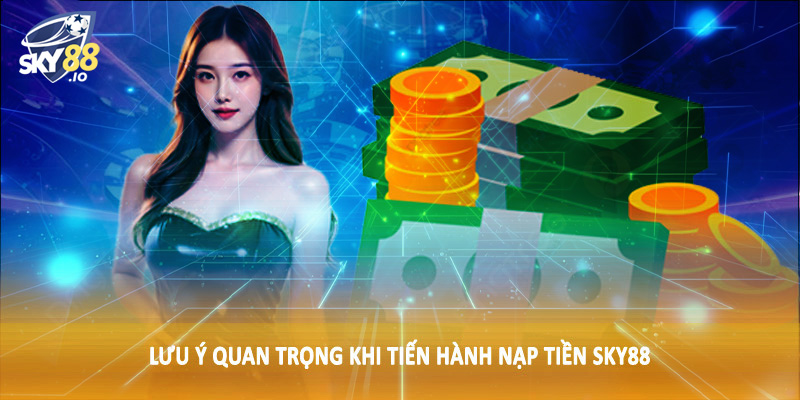 Lưu ý quan trọng khi tiến hành nạp tiền SKY88