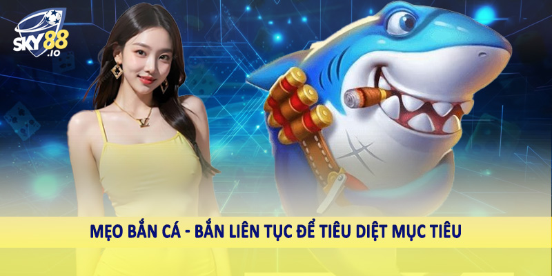 Mẹo bắn cá - Bắn liên tục để tiêu diệt mục tiêu