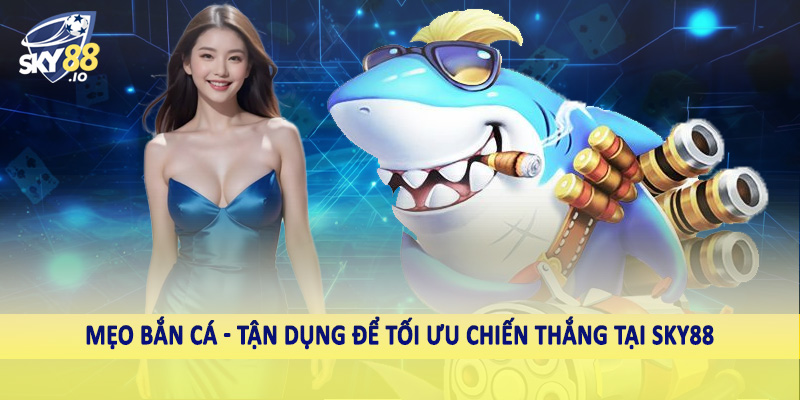 Mẹo bắn cá - Tận dụng để tối ưu chiến thắng tại SKY88