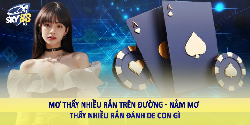 Mơ thấy nhiều rắn trên đường - Nằm mơ thấy nhiều rắn đánh de con gì