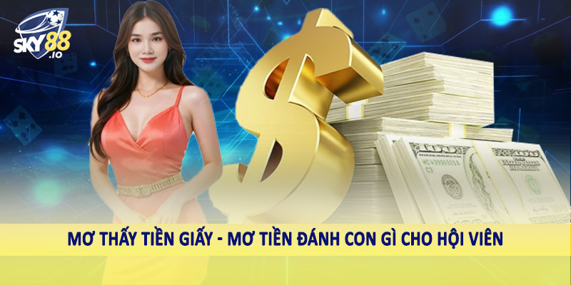 Mơ thấy tiền giấy - Mơ tiền đánh con gì cho hội viên