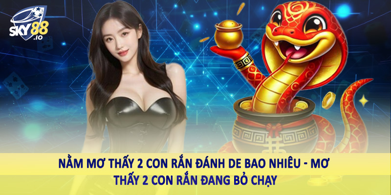 Nằm Mơ Thấy 2 Con Rắn Đánh De Bao Nhiêu Cho Hội Viên SKY88 4 Nằm mơ thấy 2 con rắn đánh de bao nhiêu - Mơ thấy 2 con rắn đang bỏ chạy