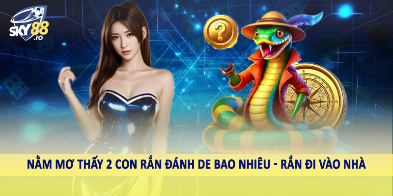 Nằm mơ thấy 2 con rắn đánh de bao nhiêu - Rắn đi vào nhà