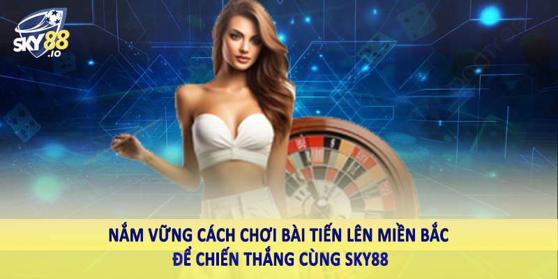 Nắm vững cách chơi bài tiến lên miền bắc để chiến thắng cùng sky88