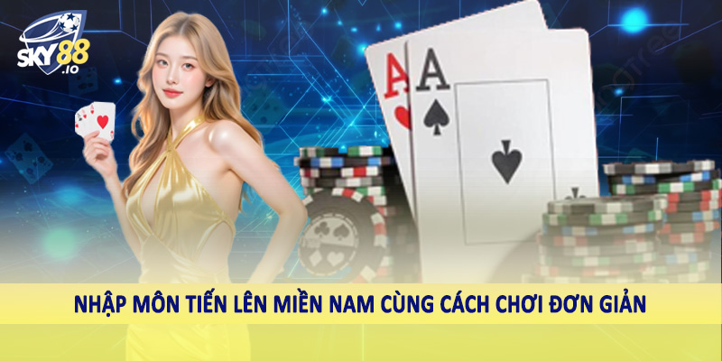 Nhập môn tiến lên miền nam cùng cách chơi đơn giản