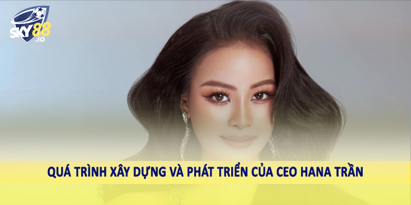Quá trình xây dựng và phát triển của CEO Hana Trần
