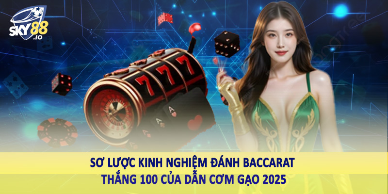 Kinh Nghiệm Đánh Baccarat Thắng 100 Của Dẫn Cơm Gạo 2025 2 Sơ lược kinh nghiệm đánh baccarat thắng 100 của dẫn cơm gạo 2025