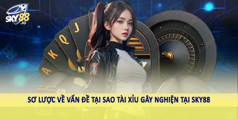 Sơ lược về vấn đề tại sao tài xỉu gây nghiện tại SKY88