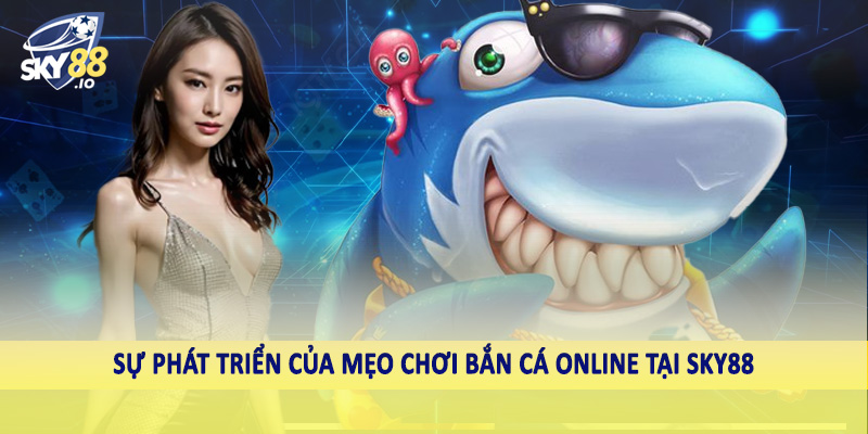 Sự phát triển của mẹo chơi bắn cá online tại SKY88