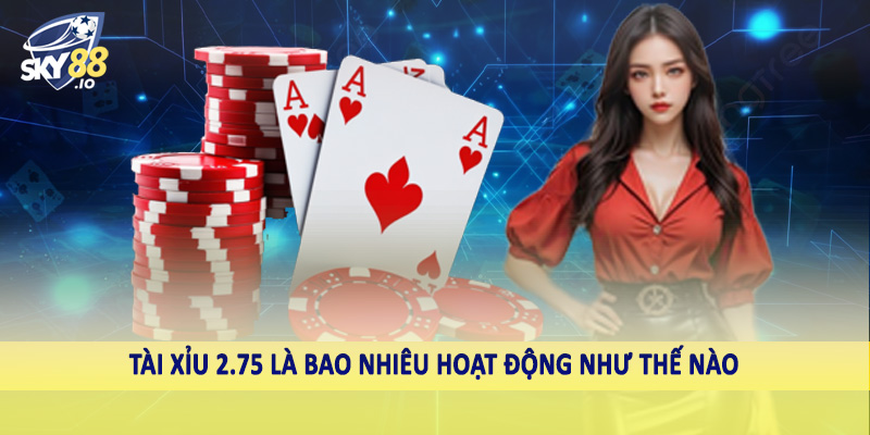 Tài Xỉu 2.75 Là Bao Nhiêu SKY88 - Hướng Dẫn Toàn Diện 4 Tài xỉu 2.75 là bao nhiêu hoạt động như thế nào