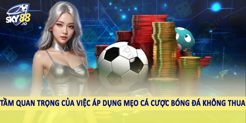 Tầm quan trọng của việc áp dụng mẹo cá cược bóng đá không thua