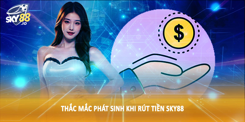 Thắc mắc phát sinh khi rút tiền SKY88
