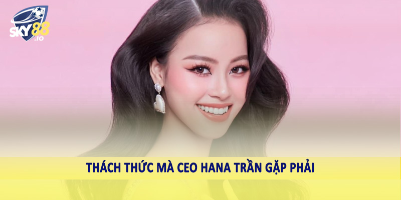 Thách thức mà CEO Hana Trần gặp phải