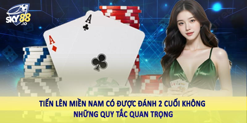 Tiến lên miền Nam có được đánh 2 cuối không những quy tắc quan trọng