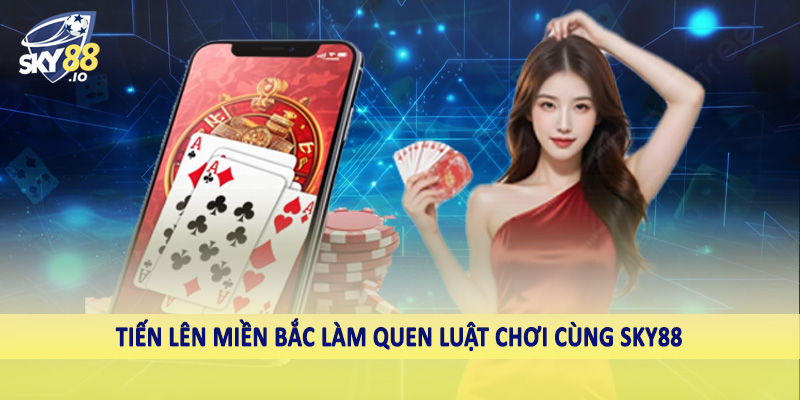 Tiến lên miền bắc làm quen luật chơi cùng sky88