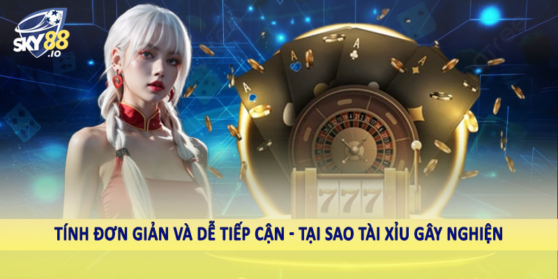 Tính đơn giản và dễ tiếp cận - Tại sao tài xỉu gây nghiện