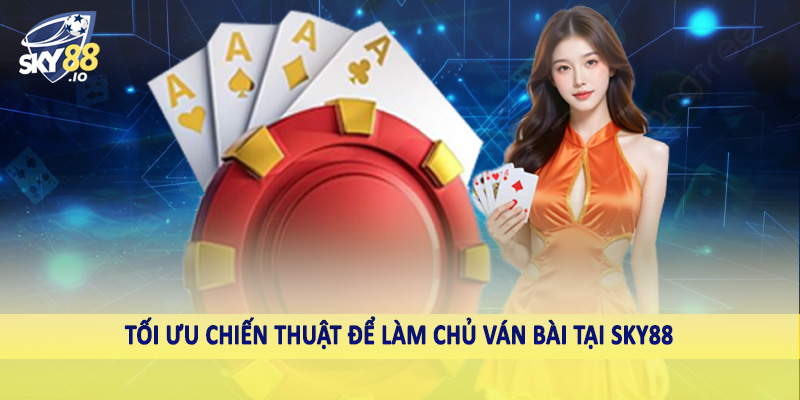Tối ưu chiến thuật để làm chủ ván bài tại sky88