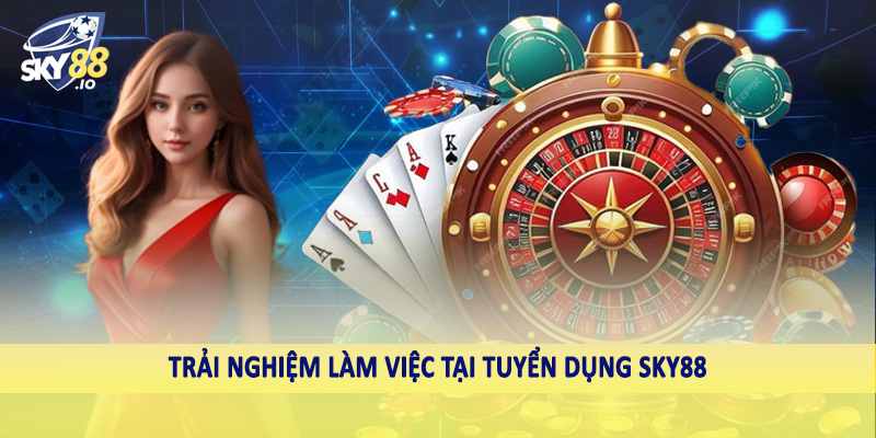 Tuyển Dụng SKY88 3 Trải nghiệm làm việc tại tuyển dụng SKY88