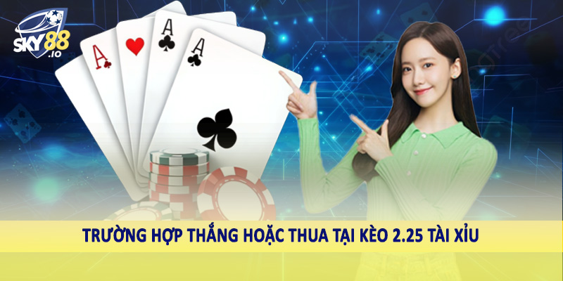 2.25 Tài Xỉu SKY88 - Hướng Dẫn Cách Đầu Tư Cá Độ Hiệu Quả 3 Trường hợp thắng hoặc thua tại kèo 2.25 tài xỉu