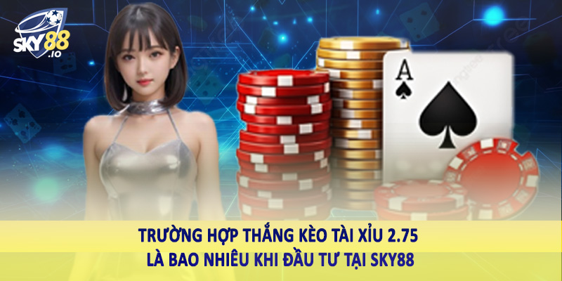 Tài Xỉu 2.75 Là Bao Nhiêu SKY88 - Hướng Dẫn Toàn Diện 4 Trường hợp thắng kèo tài xỉu 2.75 là bao nhiêu khi đầu tư tại SKY88