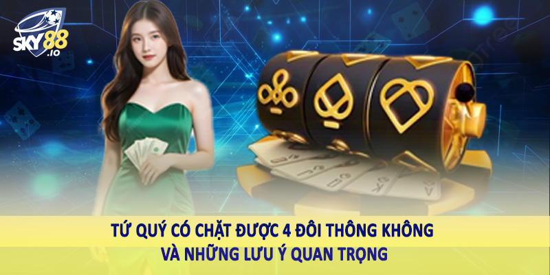 Tứ Quý Có Chặt Được 4 Đôi Thông Không Sky88 Phân Tích Sâu 5 Tứ quý có chặt được 4 đôi thông không và những lưu ý quan trọng