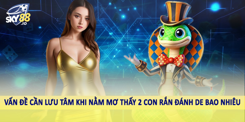 Nằm Mơ Thấy 2 Con Rắn Đánh De Bao Nhiêu Cho Hội Viên SKY88 5 Vấn đề cần lưu tâm khi nằm mơ thấy 2 con rắn đánh de bao nhiêu