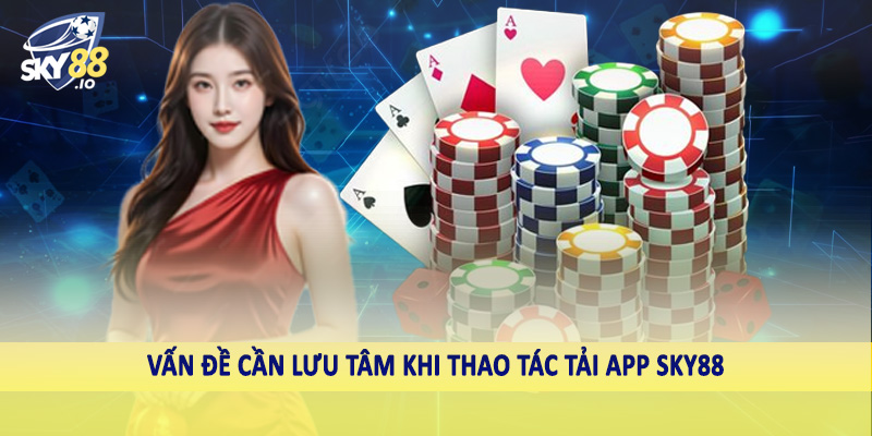 Tải App SKY88 4 Vấn đề cần lưu tâm khi thao tác tải app SKY88