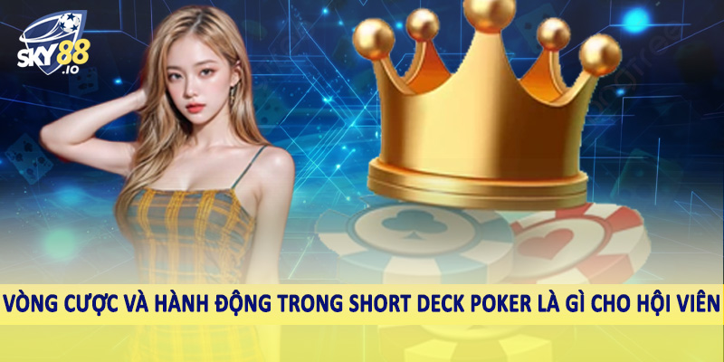Vòng cược và hành động trong short deck poker là gì cho hội viên