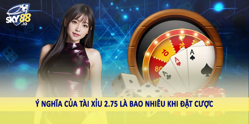 Tài Xỉu 2.75 Là Bao Nhiêu SKY88 - Hướng Dẫn Toàn Diện 3 Ý nghĩa của tài xỉu 2.75 là bao nhiêu khi đặt cược