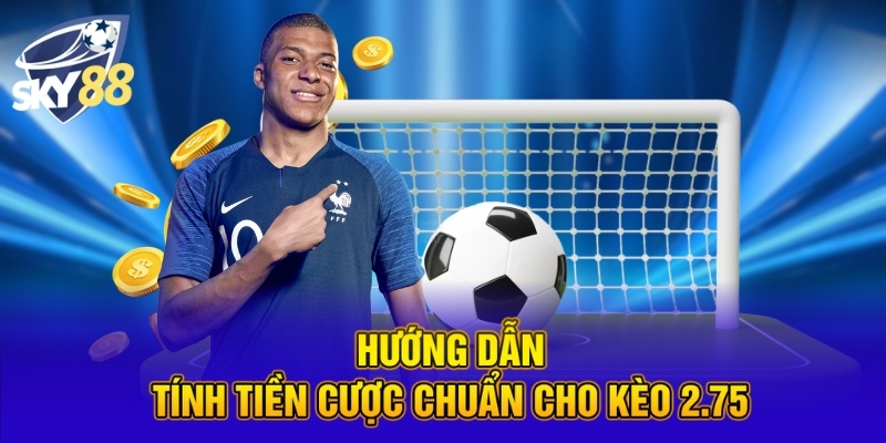 Hướng dẫn tính tiền cược chuẩn cho kèo 2.75