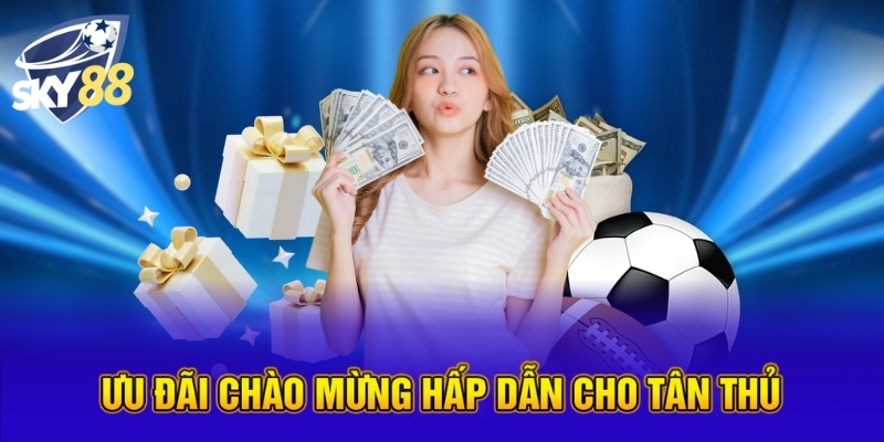 Ưu đãi chào mừng hấp dẫn cho tân thủ