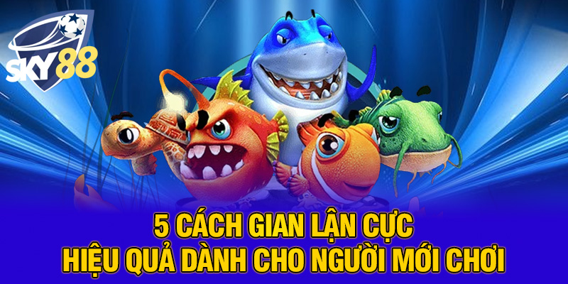 5 Cách gian lận cực hiệu quả dành cho người mới chơi