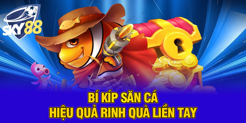 Bí kíp săn cá hiệu quả rinh quà liền tay