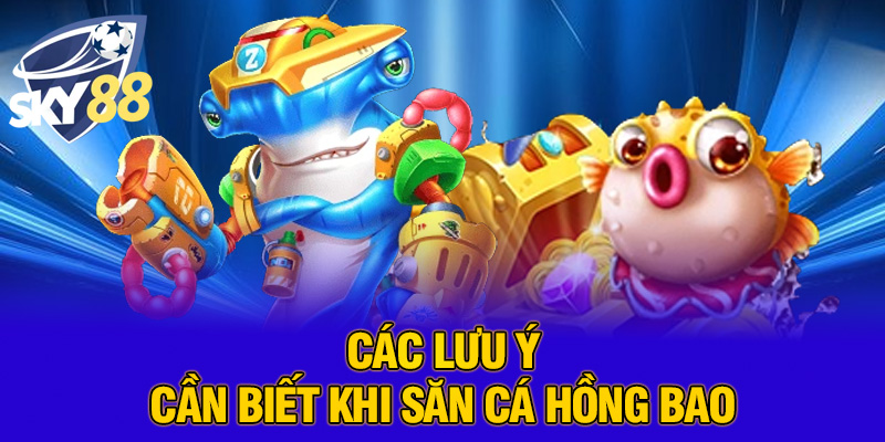 Các lưu ý cần biết khi săn cá hồng bao